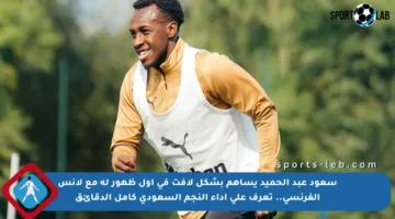 سعود عبد الحميد يساهم بشكل لافت في أول ظهور له مع لانس الفرنسي.. تعرف على أداء النجم السعودي كامل الدقائق